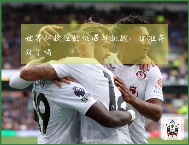 世界杯投注的机遇与挑战，你准备好了吗