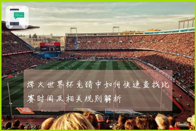 烽火世界杯竞猜中如何快速查找比赛时间及相关规则解析