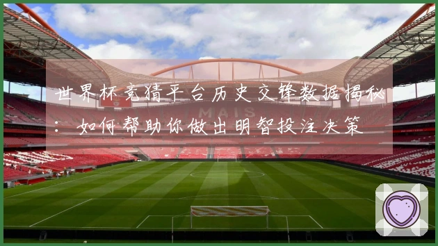 世界杯竞猜平台历史交锋数据揭秘：如何帮助你做出明智投注决策