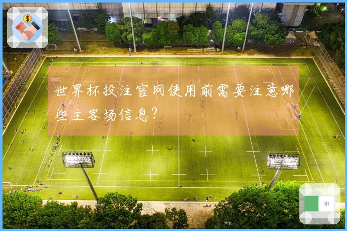 世界杯投注官网使用前需要注意哪些主客场信息？