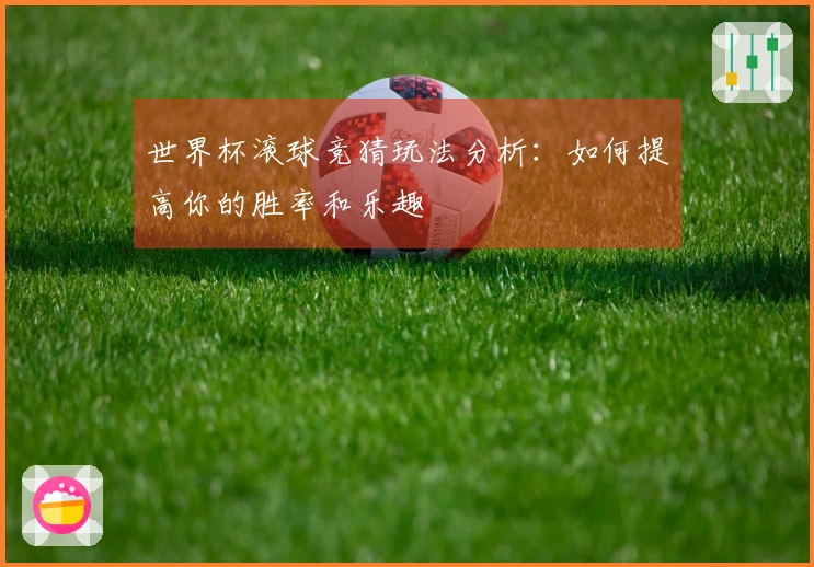 世界杯滚球竞猜玩法分析：如何提高你的胜率和乐趣