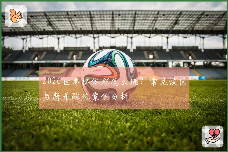 2026世界杯体彩怎么玩?常见误区与新手踩坑案例分析