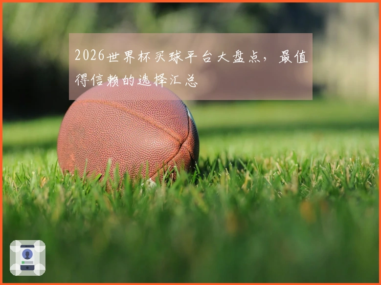 2026世界杯买球平台大盘点，最值得信赖的选择汇总