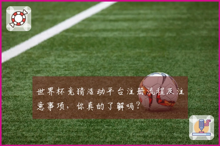 世界杯竞猜活动平台注册流程及注意事项,你真的了解吗?