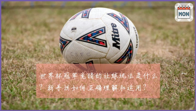 世界杯冠军竞猜的让球玩法是什么？新手该如何正确理解和运用？