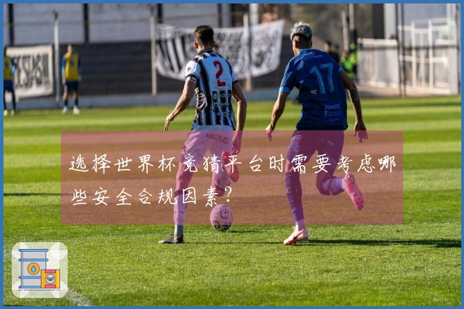 选择世界杯竞猜平台时需要考虑哪些安全合规因素？