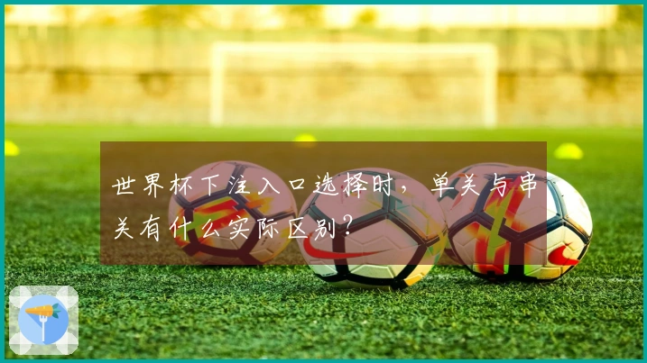 世界杯下注入口选择时，单关与串关有什么实际区别？