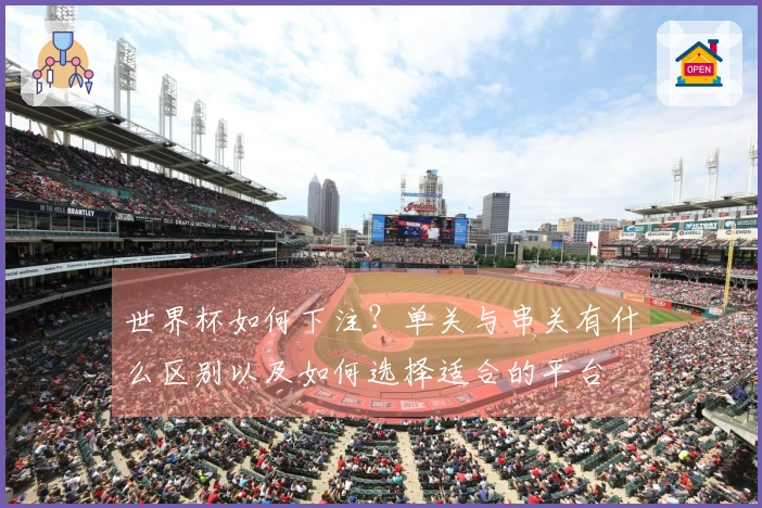 世界杯如何下注？单关与串关有什么区别以及如何选择适合的平台