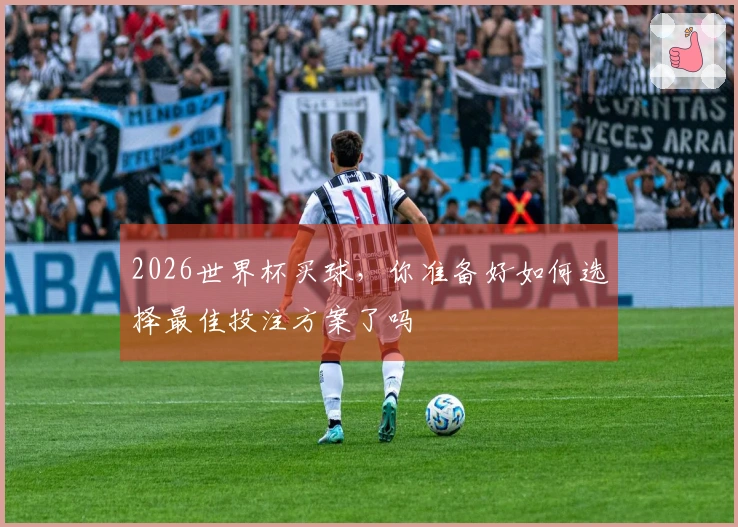 2026世界杯买球，你准备好如何选择最佳投注方案了吗