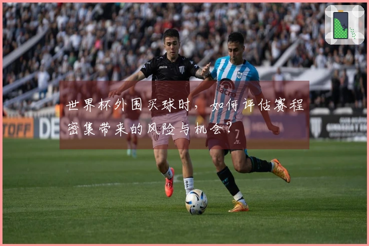 世界杯外围买球时，如何评估赛程密集带来的风险与机会？
