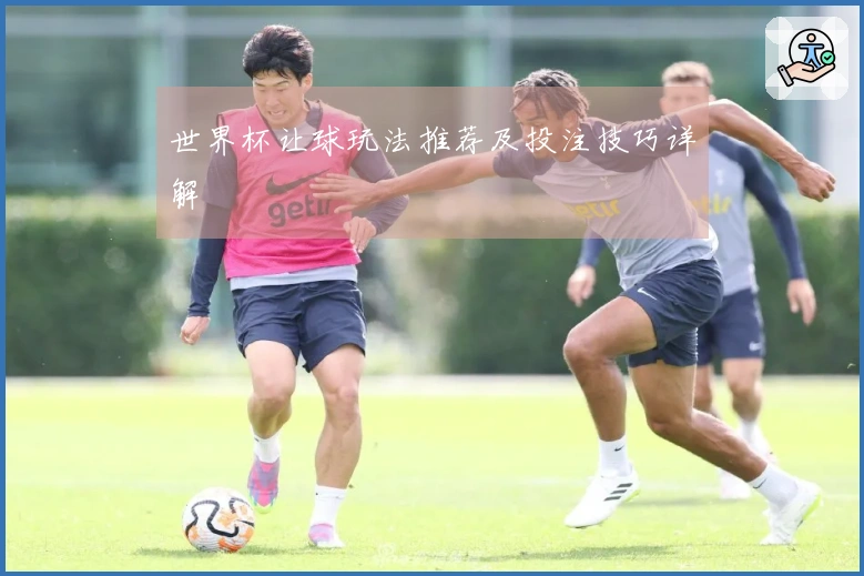 世界杯让球玩法推荐及投注技巧详解