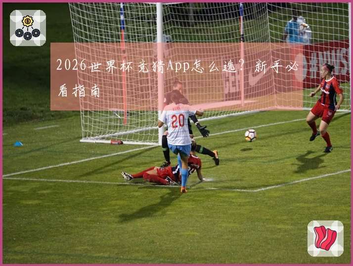 2026世界杯竞猜App怎么选？新手必看指南