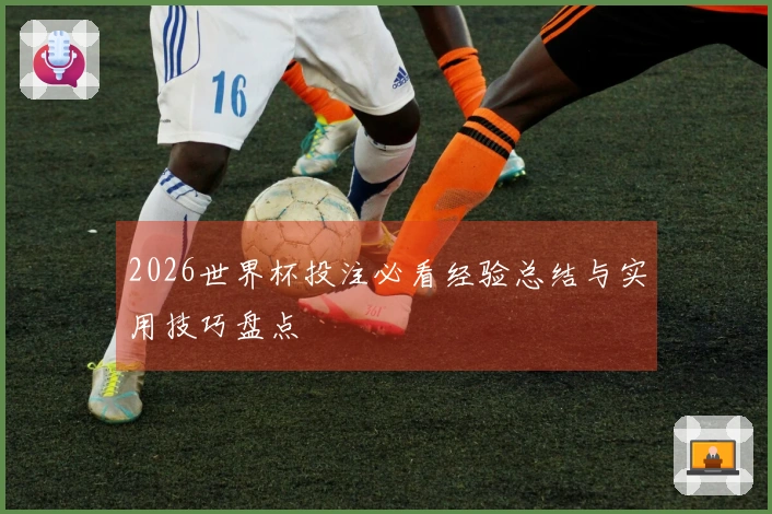 2026世界杯投注必看经验总结与实用技巧盘点