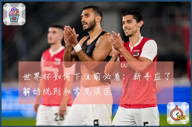 世界杯如何下注前必看:新手应了解的规则和常见误区