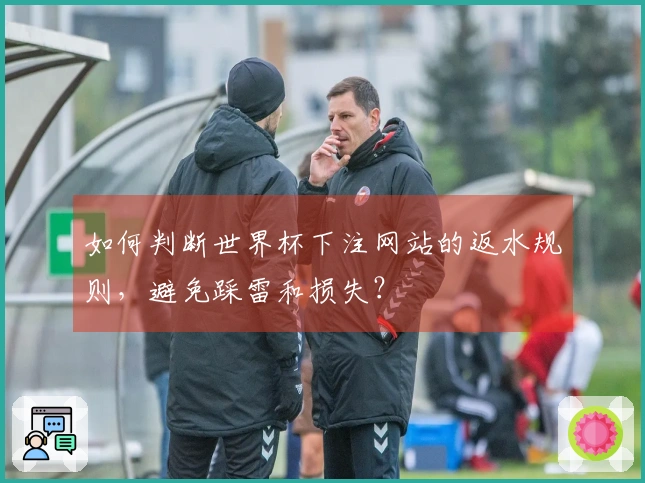 如何判断世界杯下注网站的返水规则,避免踩雷和损失?