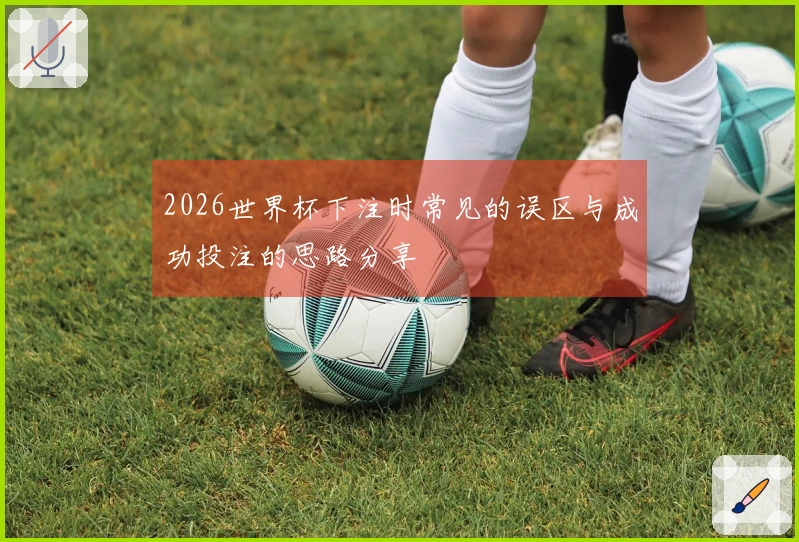 2026世界杯下注时常见的误区与成功投注的思路分享