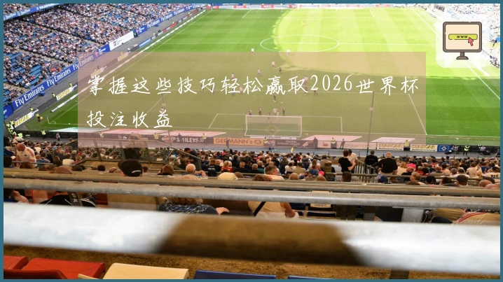 掌握这些技巧轻松赢取2026世界杯投注收益