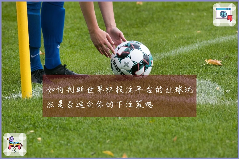 如何判断世界杯投注平台的让球玩法是否适合你的下注策略