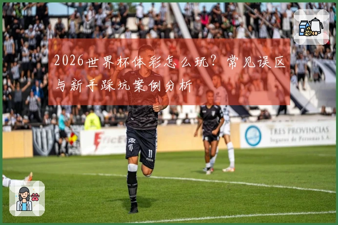 2026世界杯体彩怎么玩？常见误区与新手踩坑案例分析