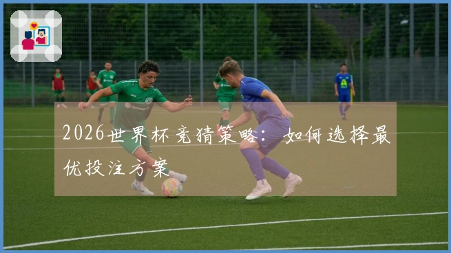 2026世界杯竞猜策略：如何选择最优投注方案