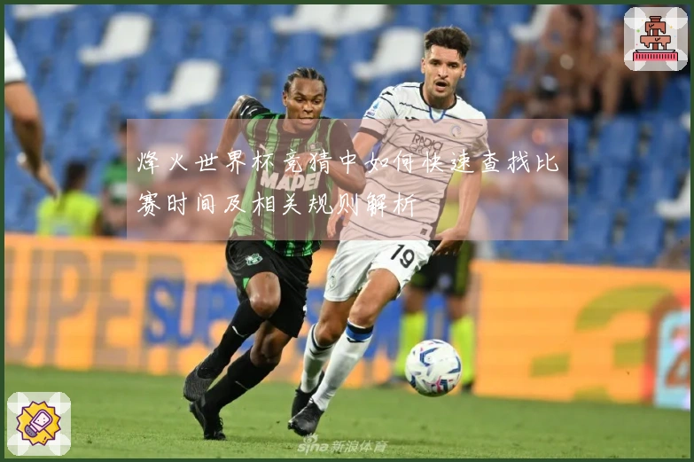 烽火世界杯竞猜中如何快速查找比赛时间及相关规则解析