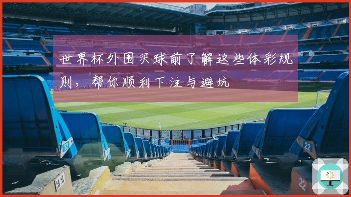 世界杯外围买球前了解这些体彩规则，帮你顺利下注与避坑