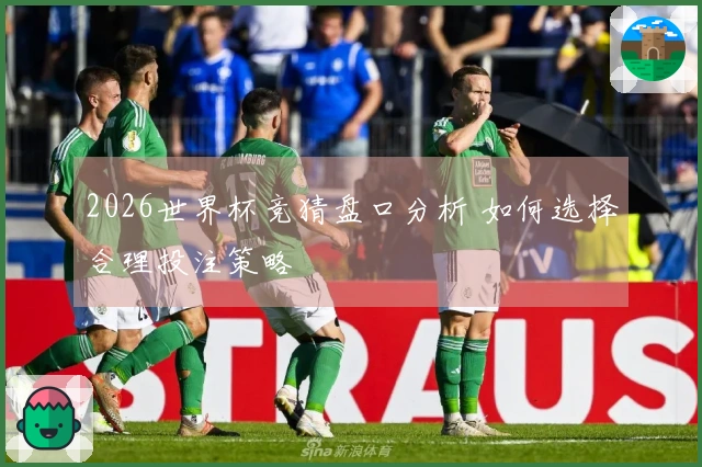 2026世界杯竞猜盘口分析 如何选择合理投注策略