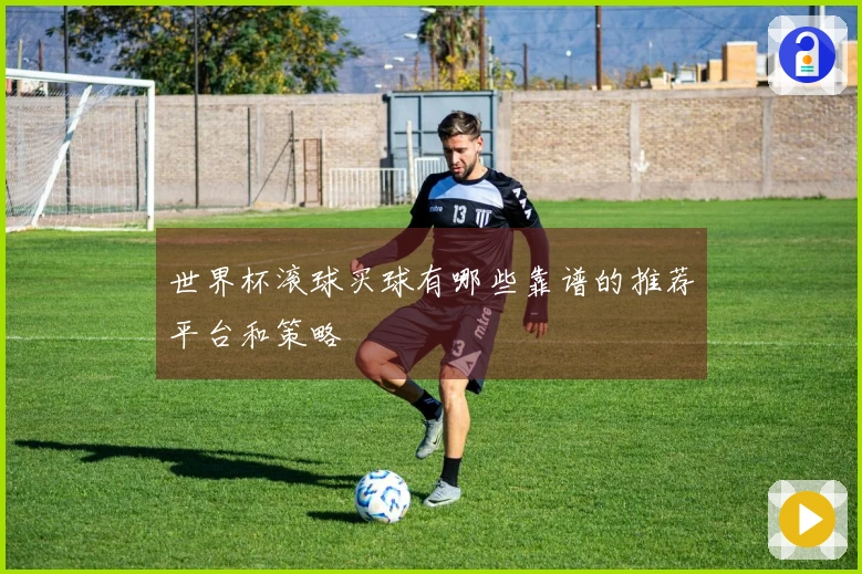 世界杯滚球买球有哪些靠谱的推荐平台和策略