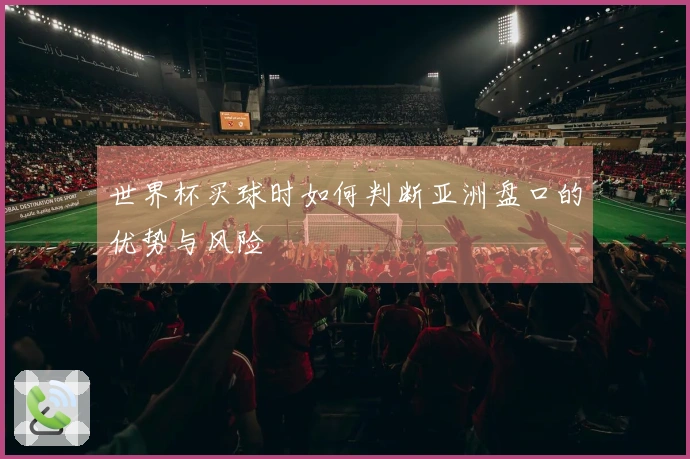世界杯买球时如何判断亚洲盘口的优势与风险