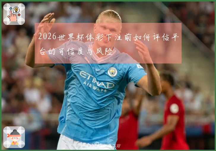 2026世界杯体彩下注前如何评估平台的可信度与风险