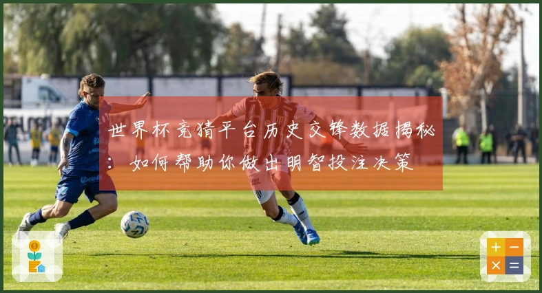 世界杯竞猜平台历史交锋数据揭秘：如何帮助你做出明智投注决策