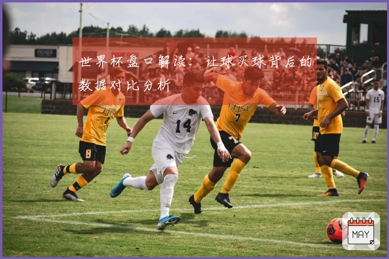 世界杯盘口解读：让球买球背后的数据对比分析
