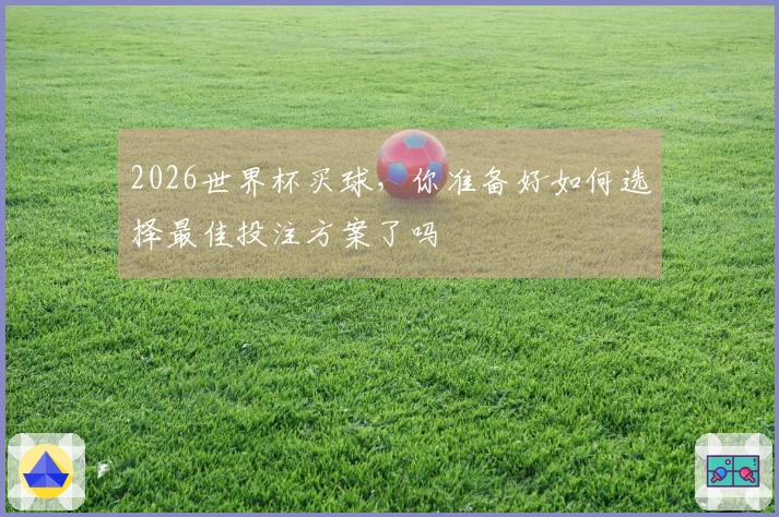 2026世界杯买球，你准备好如何选择最佳投注方案了吗